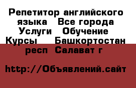 Репетитор английского языка - Все города Услуги » Обучение. Курсы   . Башкортостан респ.,Салават г.